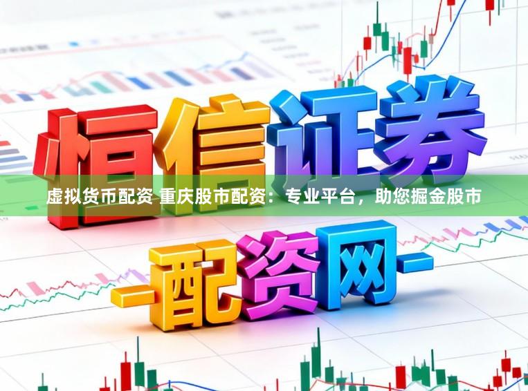 虚拟货币配资 重庆股市配资：专业平台，助您掘金股市