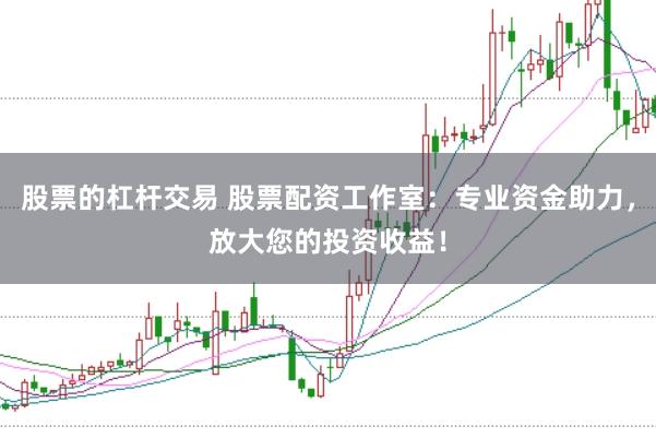 股票的杠杆交易 股票配资工作室：专业资金助力，放大您的投资收益！