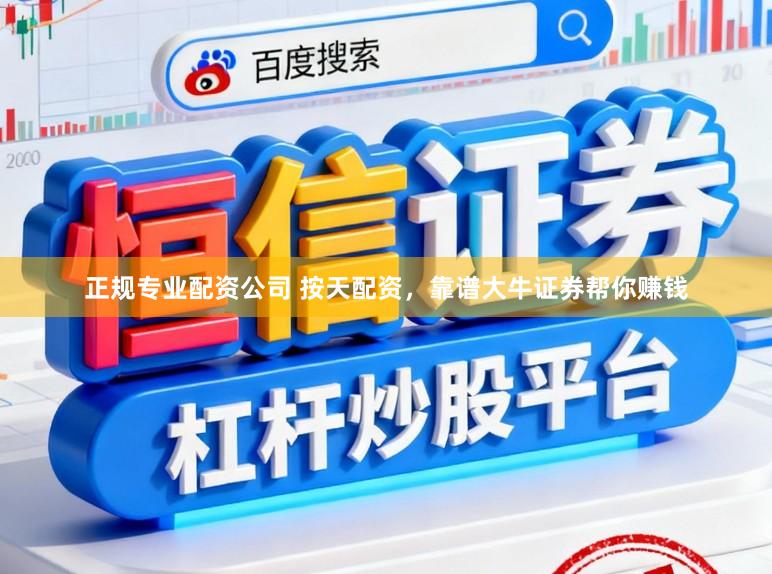 正规专业配资公司 按天配资，靠谱大牛证券帮你赚钱