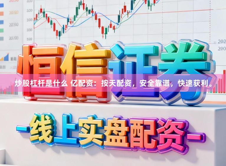 炒股杠杆是什么 亿配资：按天配资，安全靠谱，快速获利。