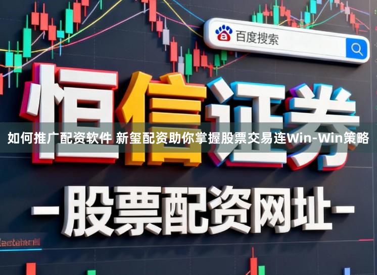 如何推广配资软件 新玺配资助你掌握股票交易连Win-Win策略