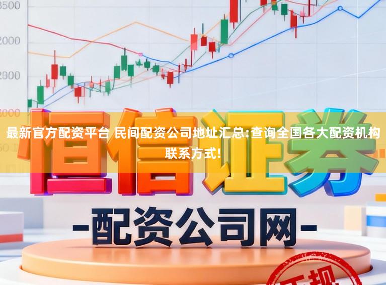 最新官方配资平台 民间配资公司地址汇总:查询全国各大配资机构联系方式!