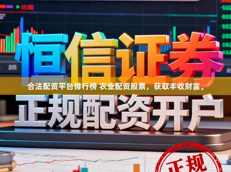 合法配资平台排行榜 农业配资股票，获取丰收财富。