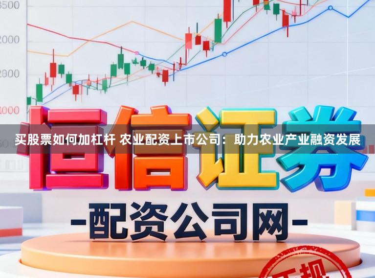 买股票如何加杠杆 农业配资上市公司：助力农业产业融资发展