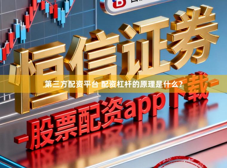 第三方配资平台 配资杠杆的原理是什么？