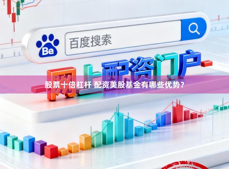 股票十倍杠杆 配资美股基金有哪些优势？