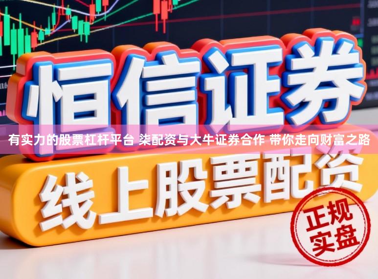 有实力的股票杠杆平台 柒配资与大牛证券合作 带你走向财富之路