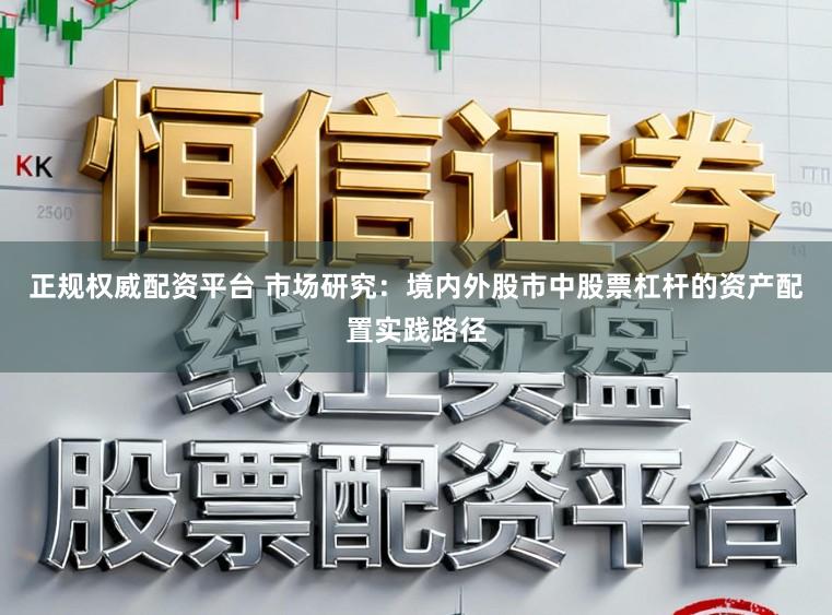 正规权威配资平台 市场研究：境内外股市中股票杠杆的资产配置实践路径