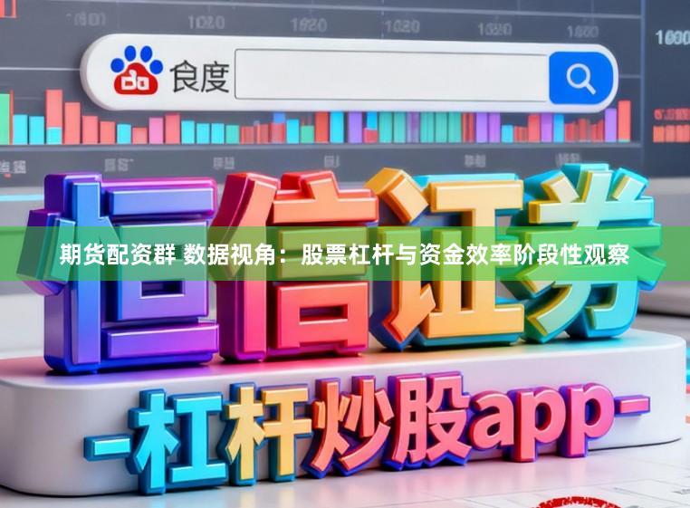 期货配资群 数据视角：股票杠杆与资金效率阶段性观察