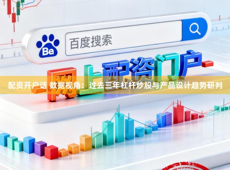 配资开户话 数据视角：过去三年杠杆炒股与产品设计趋势研判