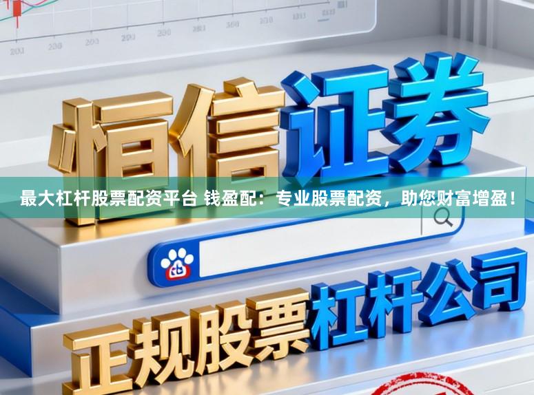 最大杠杆股票配资平台 钱盈配：专业股票配资，助您财富增盈！