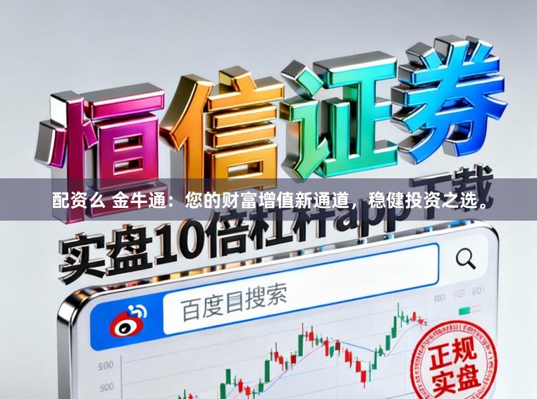 配资么 金牛通：您的财富增值新通道，稳健投资之选。